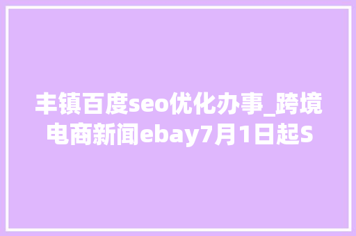 丰镇百度seo优化办事_跨境电商新闻ebay7月1日起SpeedPAK各路向运费下调 丰镇百度seo优化办事_跨境电商新闻ebay7月1日起SpeedPAK各路向运费下调 网站建设公司