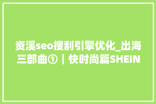 资溪seo搜刮引擎优化_出海三部曲①|快时尚篇SHEIN学徒亦步亦趋 网站建设公司 资溪seo搜刮引擎优化_出海三部曲①|快时尚篇SHEIN学徒亦步亦趋 资溪seo搜刮引擎优化_出海三部曲①|快时尚篇SHEIN学徒亦步亦趋 网站建设公司