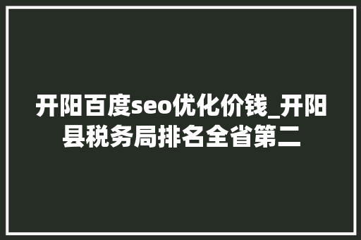开阳百度seo优化价钱_开阳县税务局排名全省第二 开阳百度seo优化价钱_开阳县税务局排名全省第二 百度SEO