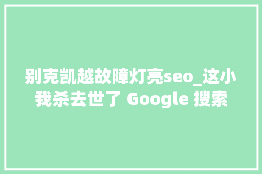 别克凯越故障灯亮seo_这小我杀去世了 Google 搜索 别克凯越故障灯亮seo_这小我杀去世了 Google 搜索 必应SEO