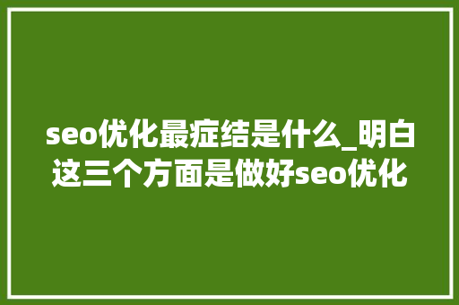 seo优化最症结是什么_明白这三个方面是做好seo优化的关键 seo优化最症结是什么_明白这三个方面是做好seo优化的关键 百度SEO