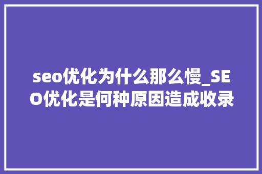 seo优化为什么那么慢_SEO优化是何种原因造成收录如斯之慢 seo优化为什么那么慢_SEO优化是何种原因造成收录如斯之慢 神马SEO