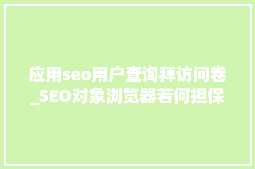 应用seo用户查询拜访问卷_SEO对象浏览器若何担保问卷查询访问数据采集的有效性和准确性 应用seo用户查询拜访问卷_SEO对象浏览器若何担保问卷查询访问数据采集的有效性和准确性 搜狗SEO