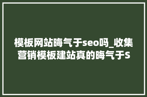 模板网站晦气于seo吗_收集营销模板建站真的晦气于SEO吗 模板网站晦气于seo吗_收集营销模板建站真的晦气于SEO吗 搜狗SEO