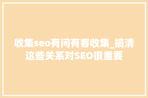 收集seo有问有客收集_搞清这些关系对SEO很重要 收集seo有问有客收集_搞清这些关系对SEO很重要 搜狗SEO