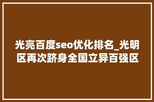 光亮百度seo优化排名_光明区再次跻身全国立异百强区排名稳中有升 光亮百度seo优化排名_光明区再次跻身全国立异百强区排名稳中有升 网站建设公司