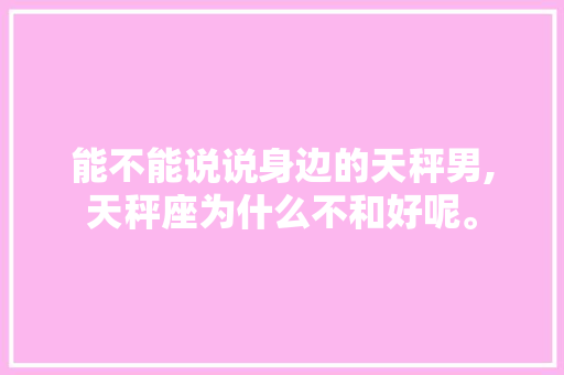 能不能说说身边的天秤男,天秤座为什么不和好呢。 能不能说说身边的天秤男,天秤座为什么不和好呢。 网站建设公司