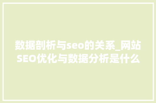数据剖析与seo的关系_网站SEO优化与数据分析是什么关系牛蚁官网 数据剖析与seo的关系_网站SEO优化与数据分析是什么关系牛蚁官网 网站建设公司