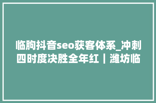 临朐抖音seo获客体系_冲刺四时度决胜全年红|潍坊临朐企业电子地图精准导航 按图寻宝 对接商机 神马SEO 临朐抖音seo获客体系_冲刺四时度决胜全年红|潍坊临朐企业电子地图精准导航 按图寻宝 对接商机 临朐抖音seo获客体系_冲刺四时度决胜全年红|潍坊临朐企业电子地图精准导航 按图寻宝 对接商机 神马SEO