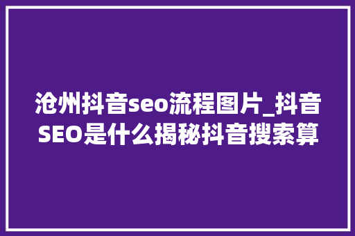 沧州抖音seo流程图片_抖音SEO是什么揭秘抖音搜索算法工作事理和推荐算法 神马SEO 沧州抖音seo流程图片_抖音SEO是什么揭秘抖音搜索算法工作事理和推荐算法 沧州抖音seo流程图片_抖音SEO是什么揭秘抖音搜索算法工作事理和推荐算法 神马SEO