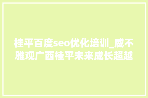 桂平百度seo优化培训_威不雅观广西桂平未来成长超越北流重返县级市GDP第一有可能吗 桂平百度seo优化培训_威不雅观广西桂平未来成长超越北流重返县级市GDP第一有可能吗 搜狗SEO