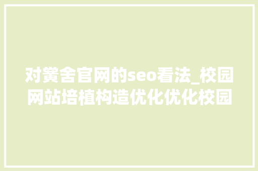 对黉舍官网的seo看法_校园网站培植构造优化优化校园网站的内容构造与功能设计 对黉舍官网的seo看法_校园网站培植构造优化优化校园网站的内容构造与功能设计 网站建设公司