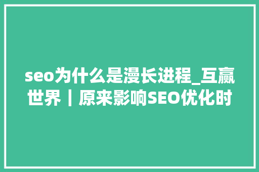seo为什么是漫长进程_互赢世界｜原来影响SEO优化时间的是这三个成分 seo为什么是漫长进程_互赢世界｜原来影响SEO优化时间的是这三个成分 百度SEO