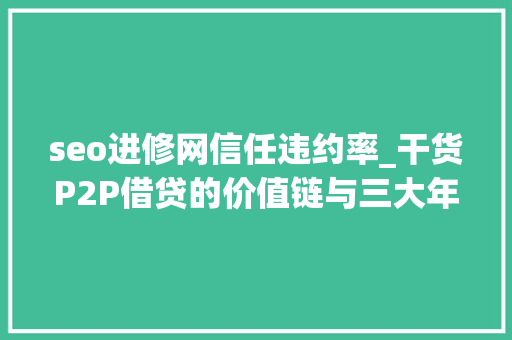 seo进修网信任违约率_干货P2P借贷的价值链与三大年夜问题