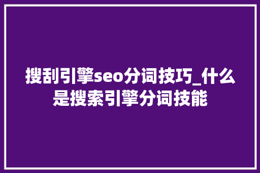 搜刮引擎seo分词技巧_什么是搜索引擎分词技能