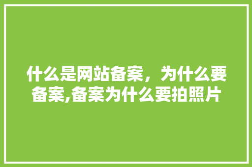 什么是网站备案，为什么要备案,备案为什么要拍照片。 什么是网站备案，为什么要备案,备案为什么要拍照片。 搜狗SEO