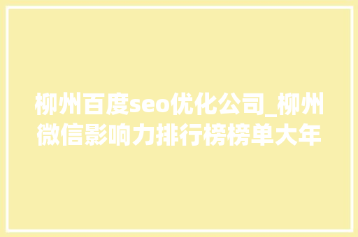柳州百度seo优化公司_柳州微信影响力排行榜榜单大年夜调解你的号还在吗 柳州百度seo优化公司_柳州微信影响力排行榜榜单大年夜调解你的号还在吗 网站建设公司