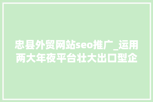 忠县外贸网站seo推广_运用两大年夜平台壮大出口型企业 忠县外贸网站seo推广_运用两大年夜平台壮大出口型企业 搜狗SEO