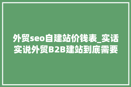 外贸seo自建站价钱表_实话实说外贸B2B建站到底需要若干钱 外贸seo自建站价钱表_实话实说外贸B2B建站到底需要若干钱 神马SEO