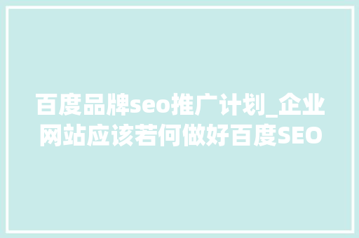 百度品牌seo推广计划_企业网站应该若何做好百度SEO推广 百度品牌seo推广计划_企业网站应该若何做好百度SEO推广 SEO关键词