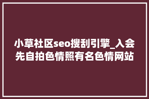 小草社区seo搜刮引擎_入会先自拍色情照有名色情网站草榴社区4名骨干落网