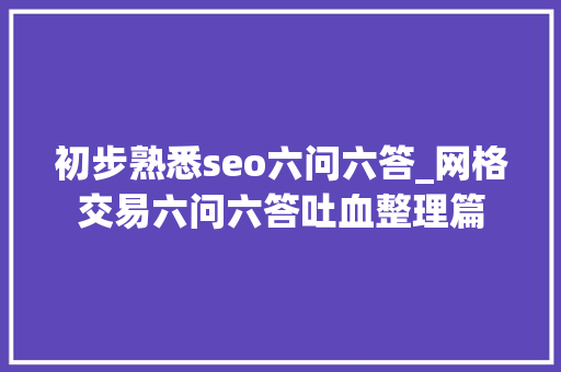 初步熟悉seo六问六答_网格交易六问六答吐血整理篇 初步熟悉seo六问六答_网格交易六问六答吐血整理篇 百度SEO