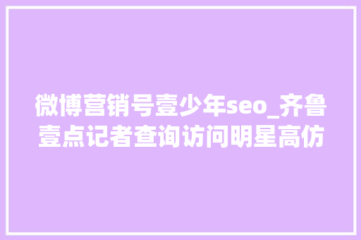 微博营销号壹少年seo_齐鲁壹点记者查询访问明星高仿号号称7天到万粉月入4000 微博营销号壹少年seo_齐鲁壹点记者查询访问明星高仿号号称7天到万粉月入4000 神马SEO