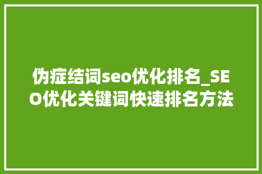伪症结词seo优化排名_SEO优化关键词快速排名方法 伪症结词seo优化排名_SEO优化关键词快速排名方法 神马SEO