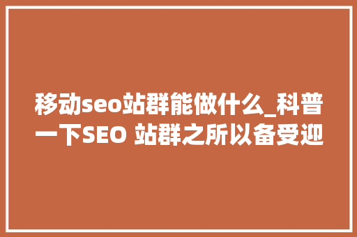移动seo站群能做什么_科普一下SEO 站群之所以备受迎接原因是多方面的助力创业成长 移动seo站群能做什么_科普一下SEO 站群之所以备受迎接原因是多方面的助力创业成长 网站建设公司