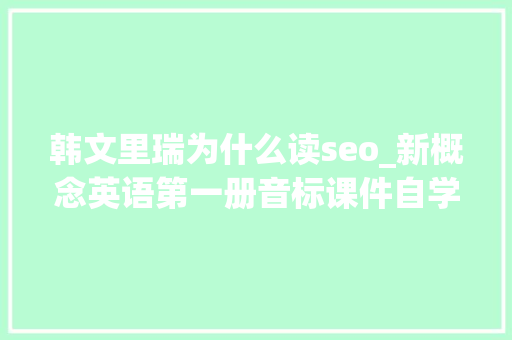 韩文里瑞为什么读seo_新概念英语第一册音标课件自学整理Lesson 94 When did you/will you