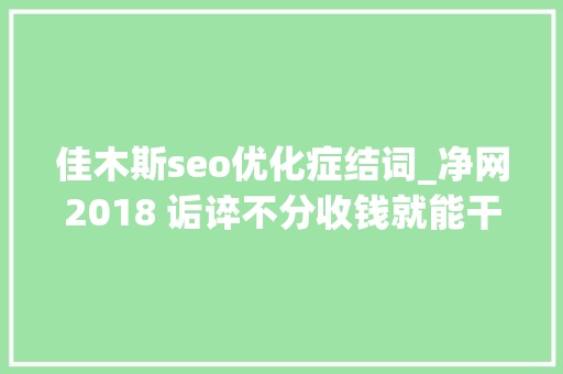 佳木斯seo优化症结词_净网2018 诟谇不分收钱就能干事 警方安网行动清除近6万条帖子 佳木斯seo优化症结词_净网2018 诟谇不分收钱就能干事 警方安网行动清除近6万条帖子 SEO关键词