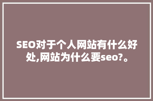 SEO对于个人网站有什么好处,网站为什么要seo?。 SEO对于个人网站有什么好处,网站为什么要seo?。 网站建设公司