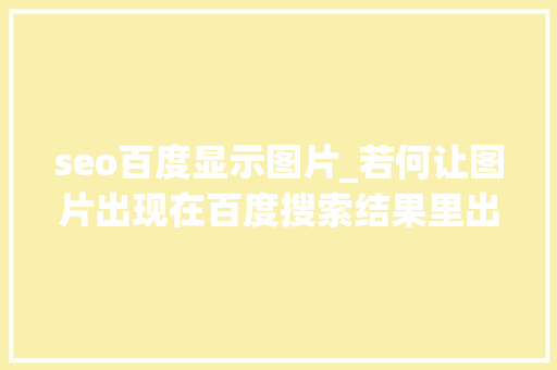 seo百度显示图片_若何让图片出现在百度搜索结果里出现