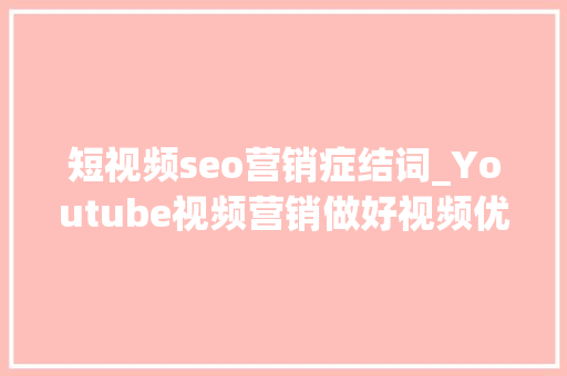 短视频seo营销症结词_Youtube视频营销做好视频优化的5个关键词对象 短视频seo营销症结词_Youtube视频营销做好视频优化的5个关键词对象 必应SEO