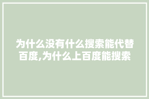 为什么没有什么搜索能代替百度,为什么上百度能搜索到微信。 为什么没有什么搜索能代替百度,为什么上百度能搜索到微信。 网站建设公司