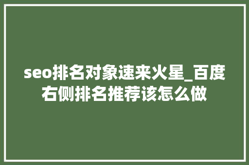 seo排名对象速来火星_百度右侧排名推荐该怎么做 seo排名对象速来火星_百度右侧排名推荐该怎么做 必应SEO