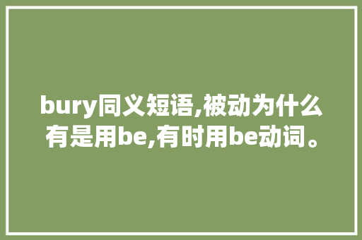 bury同义短语,被动为什么有是用be,有时用be动词。