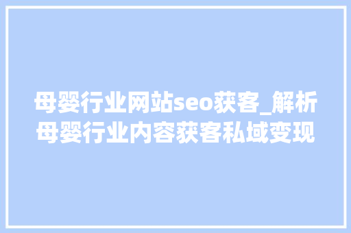 母婴行业网站seo获客_解析母婴行业内容获客私域变现全链路打法 母婴行业网站seo获客_解析母婴行业内容获客私域变现全链路打法 必应SEO