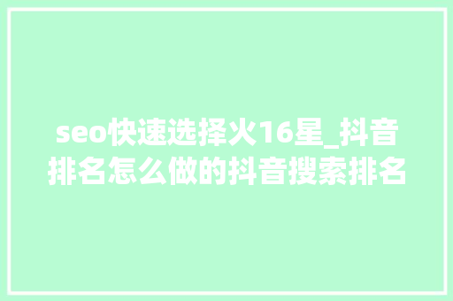 seo快速选择火16星_抖音排名怎么做的抖音搜索排名靠前应该怎么做 seo快速选择火16星_抖音排名怎么做的抖音搜索排名靠前应该怎么做 必应SEO