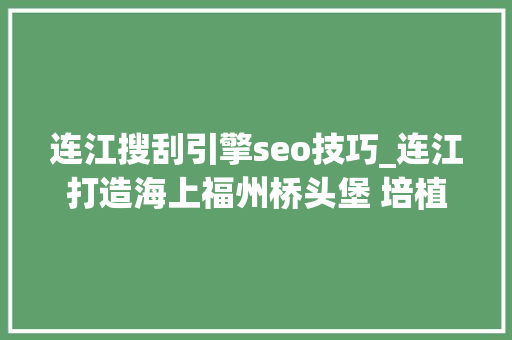 连江搜刮引擎seo技巧_连江打造海上福州桥头堡 培植现代化国际城市倔强北翼