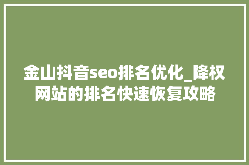 金山抖音seo排名优化_降权网站的排名快速恢复攻略
