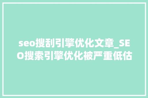 seo搜刮引擎优化文章_SEO搜索引擎优化被严重低估收集营销核心技能 必应SEO seo搜刮引擎优化文章_SEO搜索引擎优化被严重低估收集营销核心技能 seo搜刮引擎优化文章_SEO搜索引擎优化被严重低估收集营销核心技能 必应SEO