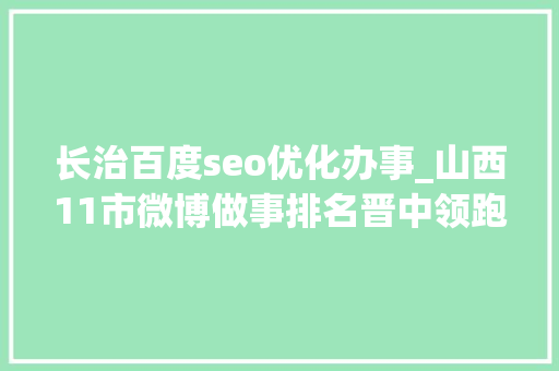 长治百度seo优化办事_山西11市微博做事排名晋中领跑反超太原大年夜同长治落后阳泉垫底