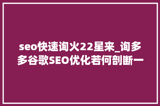 seo快速询火22星来_询多多谷歌SEO优化若何剖断一个关键词的SEO优化难度 seo快速询火22星来_询多多谷歌SEO优化若何剖断一个关键词的SEO优化难度 网站建设公司