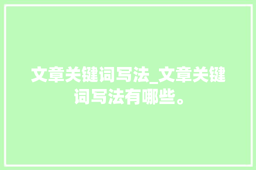文章关键词写法_文章关键词写法有哪些。 文章关键词写法_文章关键词写法有哪些。 SEO关键词