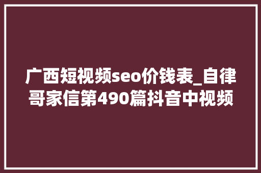 广西短视频seo价钱表_自律哥家信第490篇抖音中视频伙伴计划你操作过吗 广西短视频seo价钱表_自律哥家信第490篇抖音中视频伙伴计划你操作过吗 百度SEO