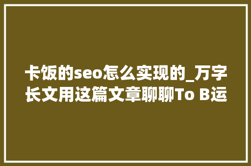 卡饭的seo怎么实现的_万字长文用这篇文章聊聊To B运营都做些什么 卡饭的seo怎么实现的_万字长文用这篇文章聊聊To B运营都做些什么 网站建设公司