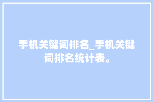 手机关键词排名_手机关键词排名统计表。 手机关键词排名_手机关键词排名统计表。 SEO关键词