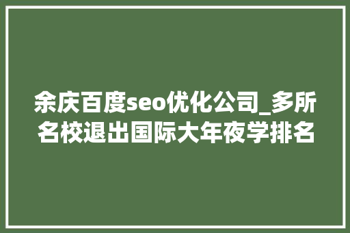 余庆百度seo优化公司_多所名校退出国际大年夜学排名意味着啥