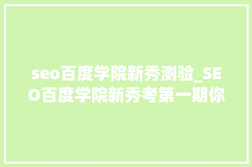 seo百度学院新秀测验_SEO百度学院新秀考第一期你合格了吗 seo百度学院新秀测验_SEO百度学院新秀考第一期你合格了吗 搜狗SEO